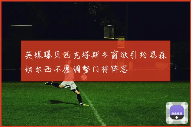 英媒曝贝西克塔斯冬窗欲引约恩森切尔西不愿调整门将阵容