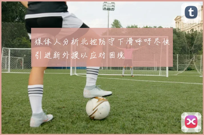 媒体人分析北控防守下滑呼吁尽快引进新外援以应对困境