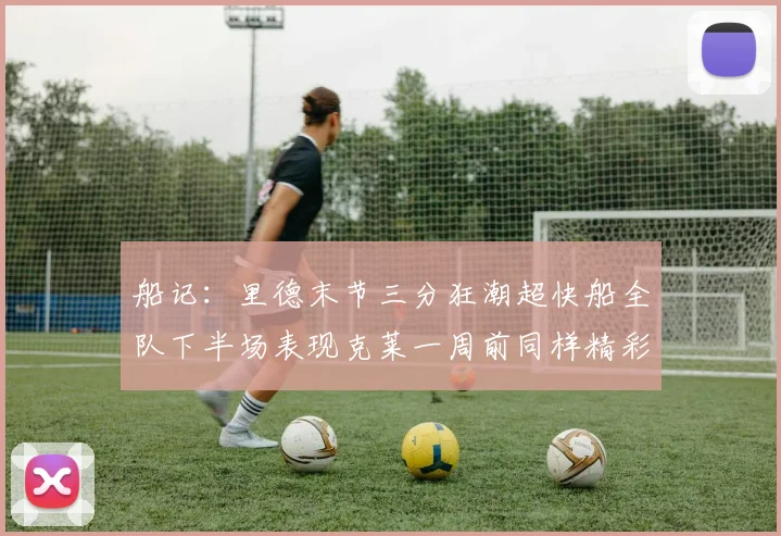 船记：里德末节三分狂潮超快船全队下半场表现克莱一周前同样精彩