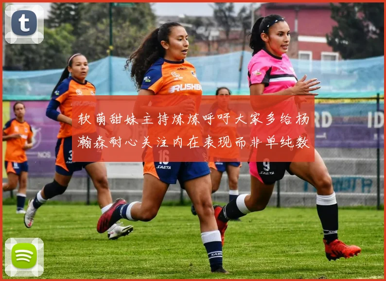 软萌甜妹主持炼炼呼吁大家多给杨瀚森耐心关注内在表现而非单纯数据