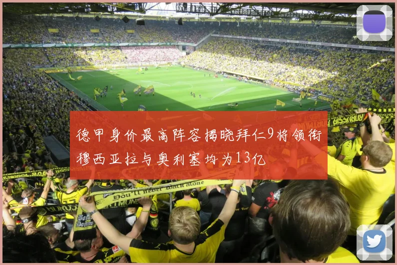德甲身价最高阵容揭晓拜仁9将领衔穆西亚拉与奥利塞均为13亿