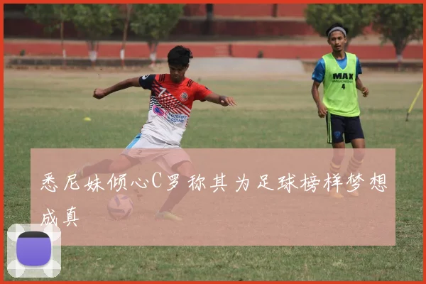 悉尼妹倾心C罗称其为足球榜样梦想成真