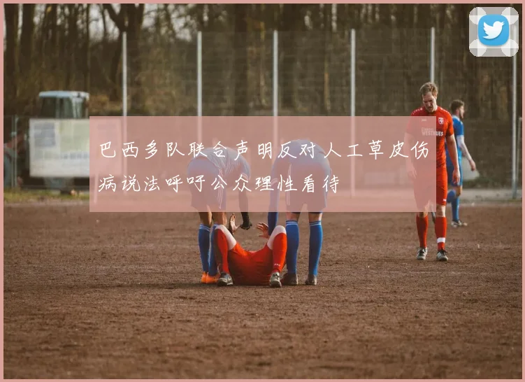 巴西多队联合声明反对人工草皮伤病说法呼吁公众理性看待