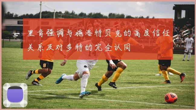 里肯强调与施洛特贝克的高度信任关系及对多特的完全认同