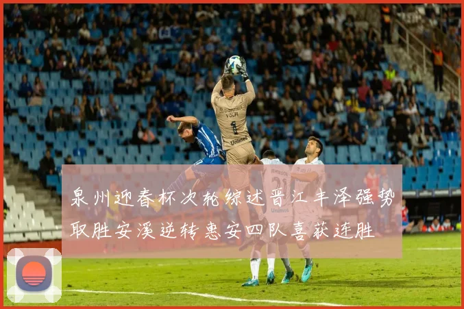 泉州迎春杯次轮综述晋江丰泽强势取胜安溪逆转惠安四队喜获连胜