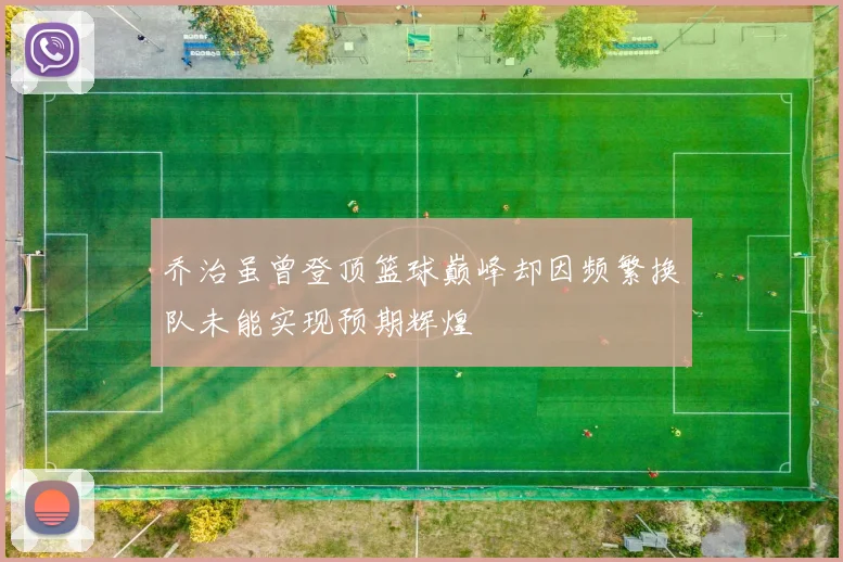 乔治虽曾登顶篮球巅峰却因频繁换队未能实现预期辉煌