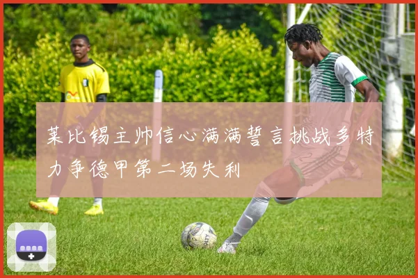 莱比锡主帅信心满满誓言挑战多特力争德甲第二场失利