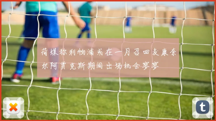 荷媒称利物浦或在一月召回麦康奈尔阿贾克斯期间出场机会寥寥