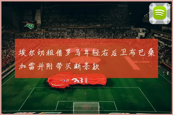 埃尔切租借罗马年轻右后卫布巴桑加雷并附带买断条款