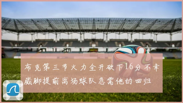 布克第三节火力全开砍下16分不幸崴脚提前离场球队急需他的回归