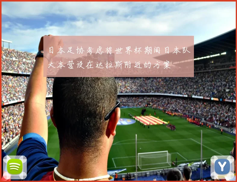 日本足协考虑将世界杯期间日本队大本营设在达拉斯附近的方案
