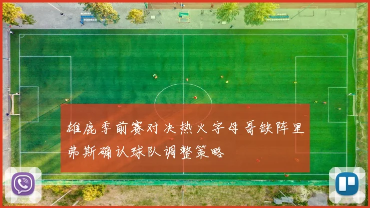 雄鹿季前赛对决热火字母哥缺阵里弗斯确认球队调整策略