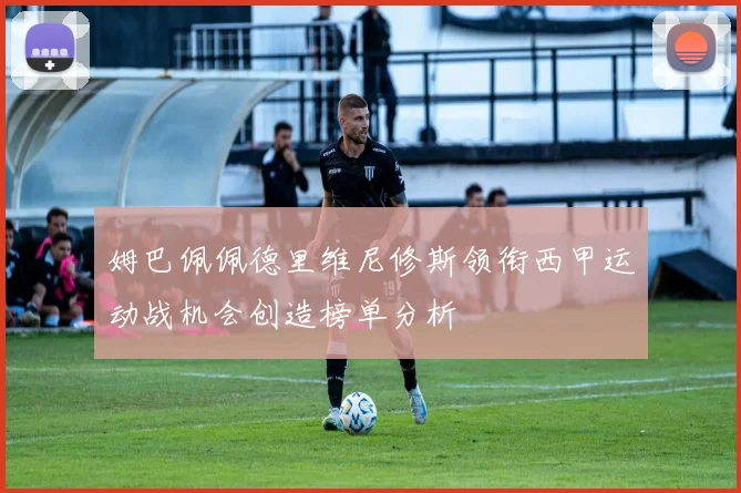 姆巴佩佩德里维尼修斯领衔西甲运动战机会创造榜单分析