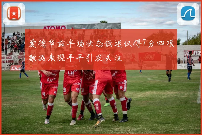 爱德华兹半场状态低迷仅得7分四项数据表现平平引发关注