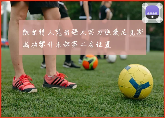 凯尔特人凭借强大实力逆袭尼克斯成功攀升东部第二名位置