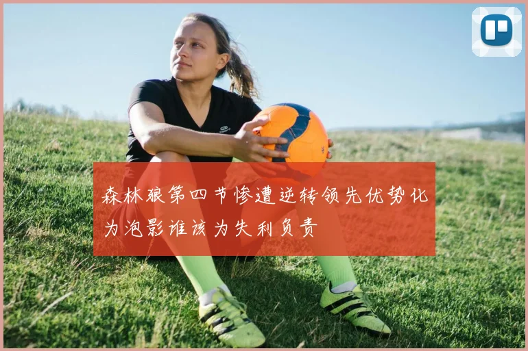 森林狼第四节惨遭逆转领先优势化为泡影谁该为失利负责