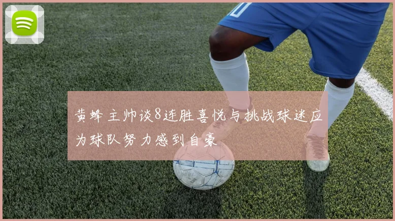 黄蜂主帅谈8连胜喜悦与挑战球迷应为球队努力感到自豪