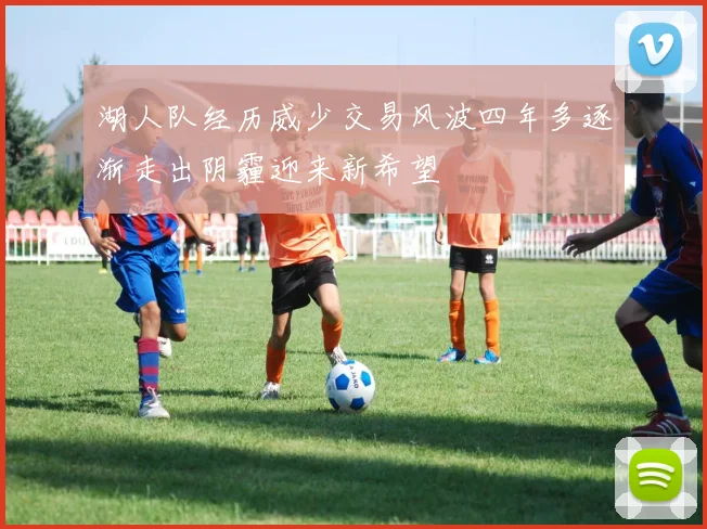 湖人队经历威少交易风波四年多逐渐走出阴霾迎来新希望