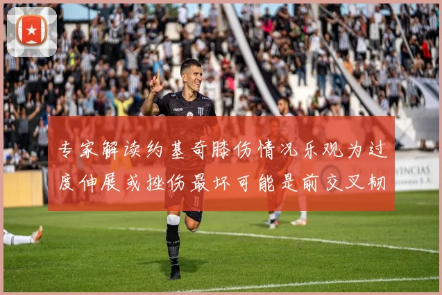 专家解读约基奇膝伤情况乐观为过度伸展或挫伤最坏可能是前交叉韧带撕裂